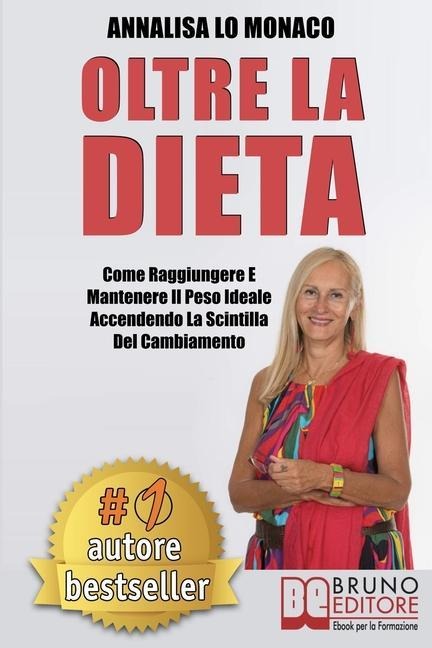 Oltre La Dieta: Come Raggiungere e Mantenere il Peso Ideale Accendendo La Scintilla Del Cambiamento - Annalisa Lo Monaco