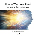 How to Wrap Your Head Around the Universe - Robert Lawrence Kuhn