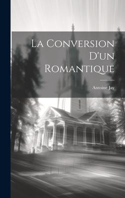 La Conversion D'un Romantique - Antoine Jay