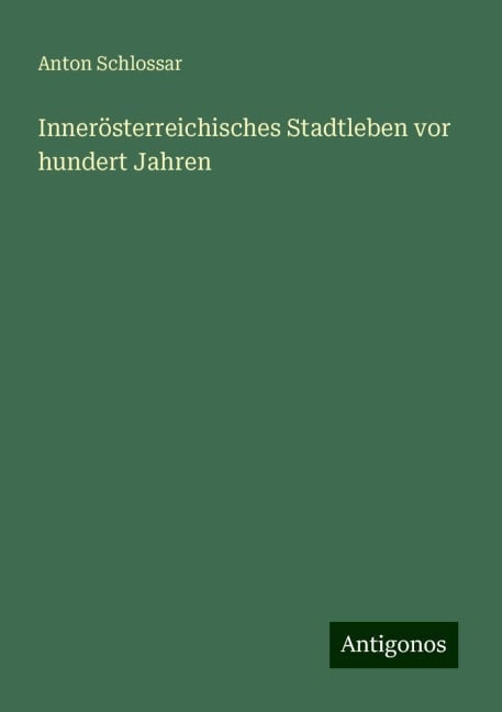 Innerösterreichisches Stadtleben vor hundert Jahren - Anton Schlossar