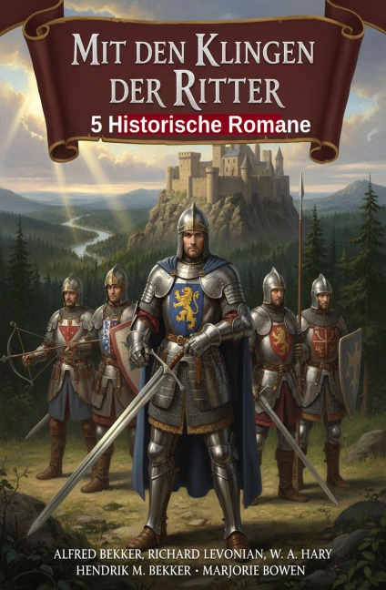 Mit den Klingen der Ritter: 5 Historische Romane - Alfred Bekker, Marjorie Bowen, Hendrik M. Bekker, W. A. Hary, Richard Levonian
