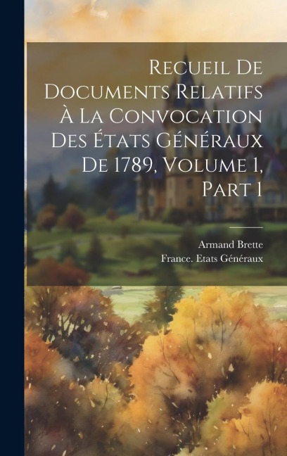 Recueil De Documents Relatifs À La Convocation Des États Généraux De 1789, Volume 1, part 1 - Armand Brette