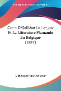 Coup D'Oeil Sur La Langue Et La Litterature Flamande En Belgique (1837) - J. Theodore van der Voort