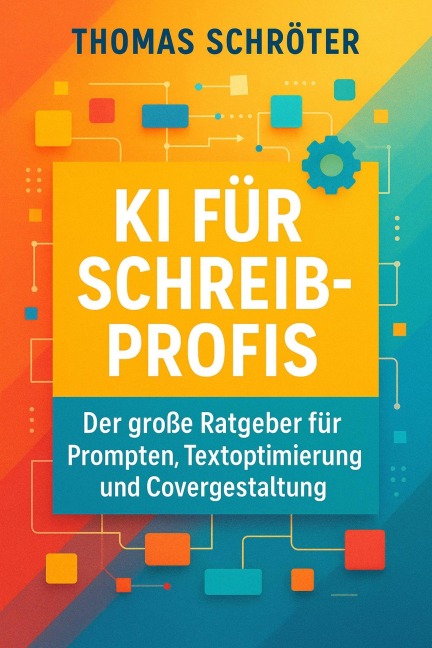 KI für Schreibprofis - Der große Ratgeber für Prompten, Textoptimierung und Covergestaltung - Thomas Schröter