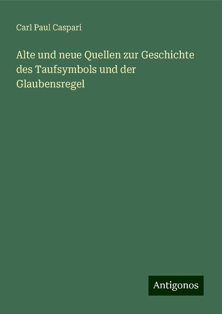 Alte und neue Quellen zur Geschichte des Taufsymbols und der Glaubensregel - Carl Paul Caspari