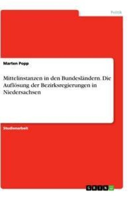 Mittelinstanzen in den Bundesländern. Die Auflösung der Bezirksregierungen in Niedersachsen - Marten Popp