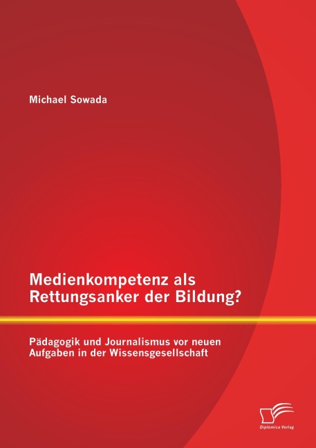 Medienkompetenz als Rettungsanker der Bildung? Pädagogik und Journalismus vor neuen Aufgaben in der Wissensgesellschaft - Michael Sowada