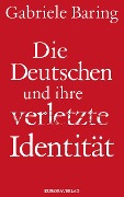 Cover-Bild zum Titel 'Die Deutschen und ihre verletzte Identität' von 'Gabriele Baring'
