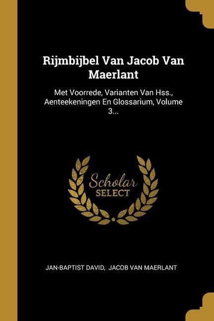 Rijmbijbel Van Jacob Van Maerlant: Met Voorrede, Varianten Van Hss., Aenteekeningen En Glossarium, Volume 3... - Jan-Baptist David