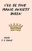 I'll Be Your Manic Anxiety Queen: Poems - J. R. Rogue