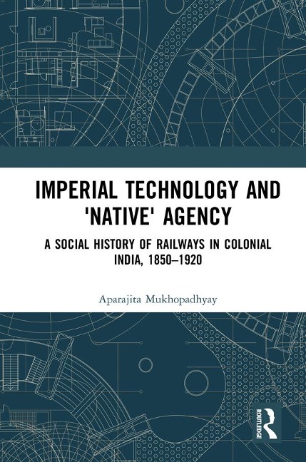 Imperial Technology and 'Native' Agency - Aparajita Mukhopadhyay