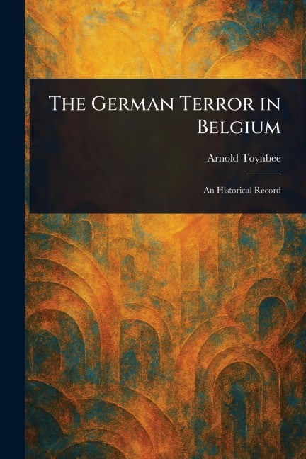 The German Terror in Belgium - Arnold Toynbee