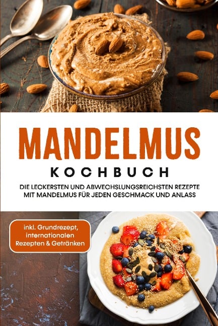 Mandelmus Kochbuch: Die leckersten und abwechslungsreichsten Rezepte mit Mandelmus für jeden Geschmack und Anlass - inkl. Grundrezept, internationalen Rezepten & Getränken - Katharina Lohmann