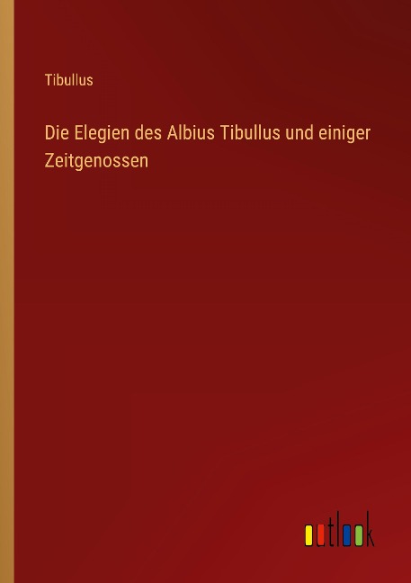 Die Elegien des Albius Tibullus und einiger Zeitgenossen - Tibullus