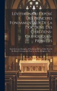 Cover-Bild zum Titel 'Lévitikon Ou Exposé Des Principes Fondamentaux De La Doctrine Des Chrétiens-catholiques-primitifs: Suivi De Leurs Evangiles, D''un Extrait De La Table' von 'Anonymous'