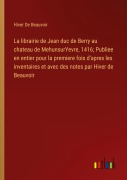 Cover-Bild zum Titel 'La librairie de Jean duc de Berry au chateau de MehunsurYevre, 1416; Publiee en entier pour la premiere fois d'apres les inventaires et avec des notes par Hiver de Beauvoir' von 'Hiver de Beauvoir'