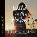 Wild in the Hollow Lib/E: On Chasing Desire and Finding the Broken Way Home - Amber C. Haines