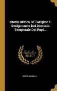 Storia Critica Dell'origine E Svolgimento Del Dominio Temporale Dei Papi... - Rocco Bombelli