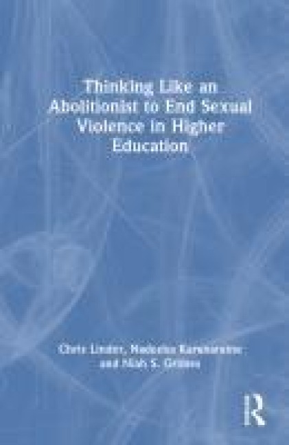 Thinking Like an Abolitionist to End Sexual Violence in Higher Education - Chris Linder, Niah S. Grimes, Nadeeka Karunaratne