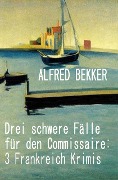 Cover-Bild zum Titel 'Drei schwere Fälle für den Commissaire: 3 Frankreich Krimis' von 'Alfred Bekker'