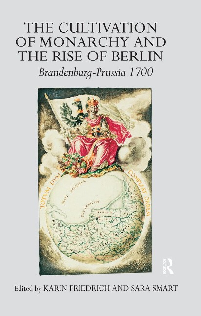 The Cultivation of Monarchy and the Rise of Berlin - Karin Friedrich