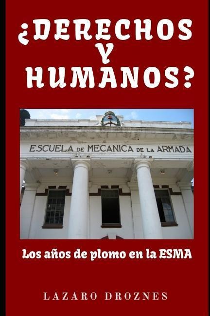 DERECHOS Y HUMANOS. Los años de plomo en la ESMA (Escuela de Mecánica de la Armada). - Lázaro Droznes