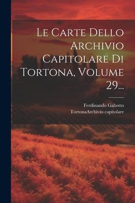 Le Carte Dello Archivio Capitolare Di Tortona, Volume 29... - Ferdinando Gabotto