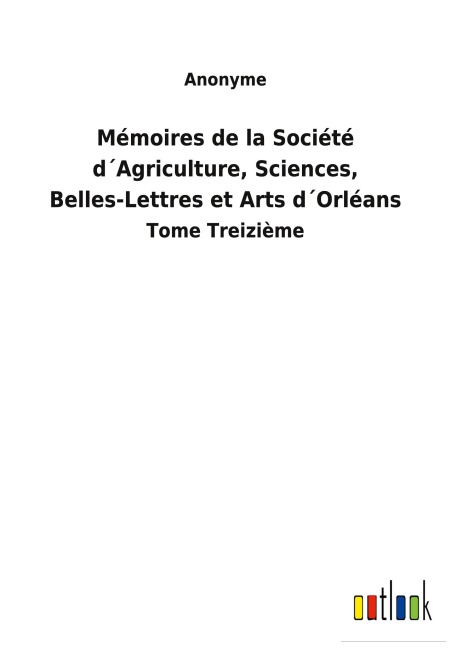 Mémoires de la Société d¿Agriculture, Sciences, Belles-Lettres et Arts d¿Orléans - Anonyme