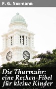 Die Thurmuhr: eine Rechen-Fibel für kleine Kinder - F. G. Normann