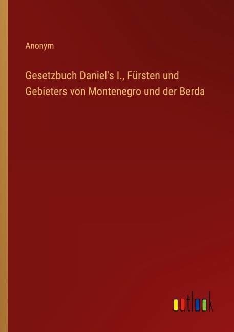Gesetzbuch Daniel's I., Fürsten und Gebieters von Montenegro und der Berda - Anonym