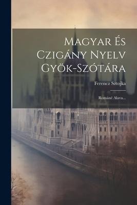 Magyar És Czigány Nyelv Gyök-szótára: Románé Alava... - Ferencz Sztojka