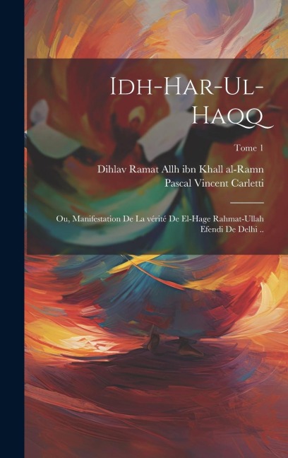 Idh-har-ul-haqq; ou, Manifestation de la vérité de el-Hage Rahmat-Ullah Efendi de Delhi ..; Tome 1 - Pascal Vincent Carletti