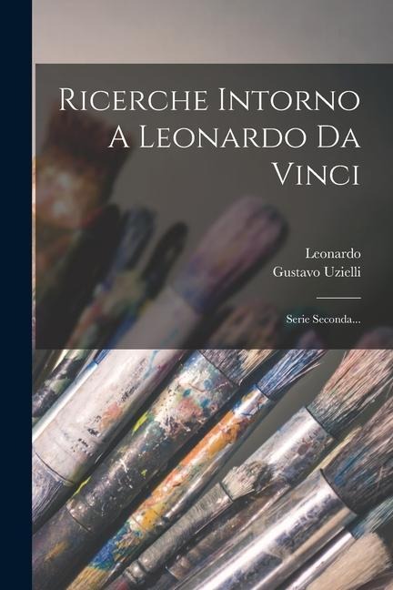 Ricerche Intorno A Leonardo Da Vinci: Serie Seconda... - Gustavo Uzielli