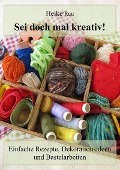Cover-Bild zum Titel 'Sei doch mal kreativ! - Einfache Rezepte, Dekorationsideen und Bastelarbeiten' von 'Heike Rau'