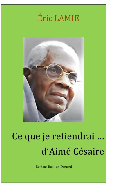Ce que je retiendrai d'Aimé Césaire - Eric Lamie