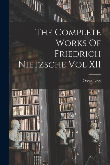 The Complete Works Of Friedrich Nietzsche Vol XII - Oscar Levy