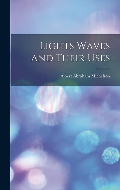 Lights Waves and Their Uses - Albert Abraham Michelson