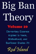 Cover-Bild zum Titel 'Big Ban Theory: Elementary Essence Applied to Neon, Motherhood, and Sunflower Diaries 7th, Volume 10' von 'Rod Island'