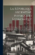 Cover-Bild zum Titel 'La République Argentine, Physique Et Économique: Exposé De Ses Conditions Et Ressources Naturelles, De Son Agriculture, De Ses Industries, De Son Comm' von 'Louis Guilaine'