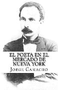 El Poeta en el Mercado de Nueva York: Nuevas crónicas de José Martí en el Economista Americano - Jorge Camacho