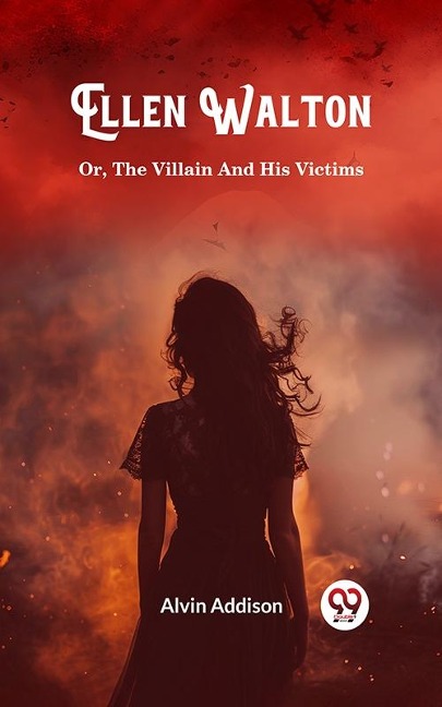 Ellen Walton Or, The Villain And His Victims - Alvin Addison