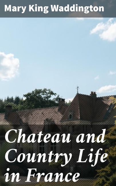 Chateau and Country Life in France - Mary King Waddington