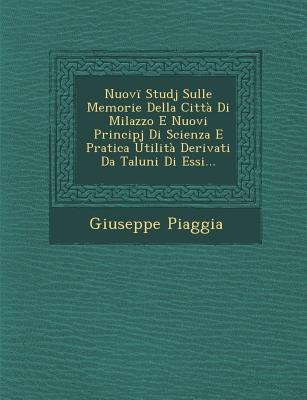 Nuovi Studj Sulle Memorie Della Citta Di Milazzo E Nuovi Principj Di Scienza E Pratica Utilita Derivati Da Taluni Di Essi... - Giuseppe Piaggia