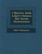 I Martiri Della Libert Italiana Nel Secolo Decimonono - Atto Vannucci