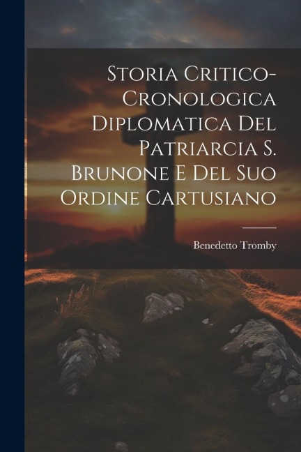 Storia Critico-cronologica Diplomatica Del Patriarcia S. Brunone E Del Suo Ordine Cartusiano - Benedetto Tromby