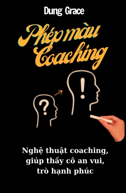 Phép Màu Coaching: Ngh¿ Thu¿t Coaching Giúp Th¿y Cô An Vui, Trò H¿nh Phúc - Dung Grace