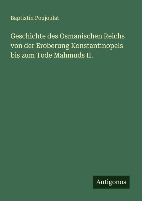 Geschichte des Osmanischen Reichs von der Eroberung Konstantinopels bis zum Tode Mahmuds II. - Baptistin Poujoulat