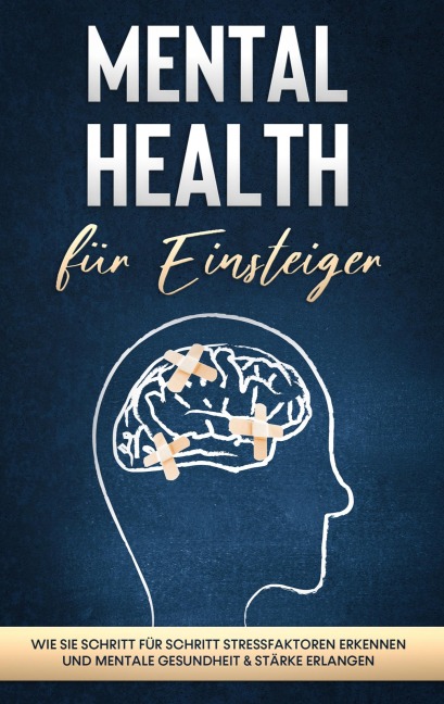 Mental Health für Einsteiger: Wie Sie Schritt für Schritt Stressfaktoren erkennen und mentale Gesundheit & Stärke erlangen - Sonja Nassauer