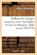 Deffense de la Langue Françoise, Pour l'Inscription de l'Arc de Triomphe, Dédié Au Roy - François Charpentier