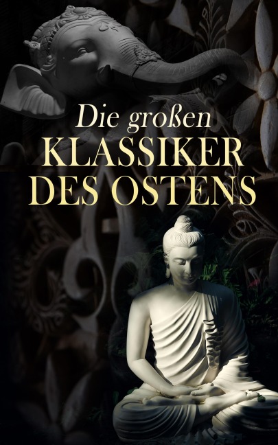 Die großen Klassiker des Ostens - Konfuzius, Dschalal Ad-Din Muhammad Rumi, Siddhartha Gautama Buddha, Laotse, Vatsyayana Mallanaga